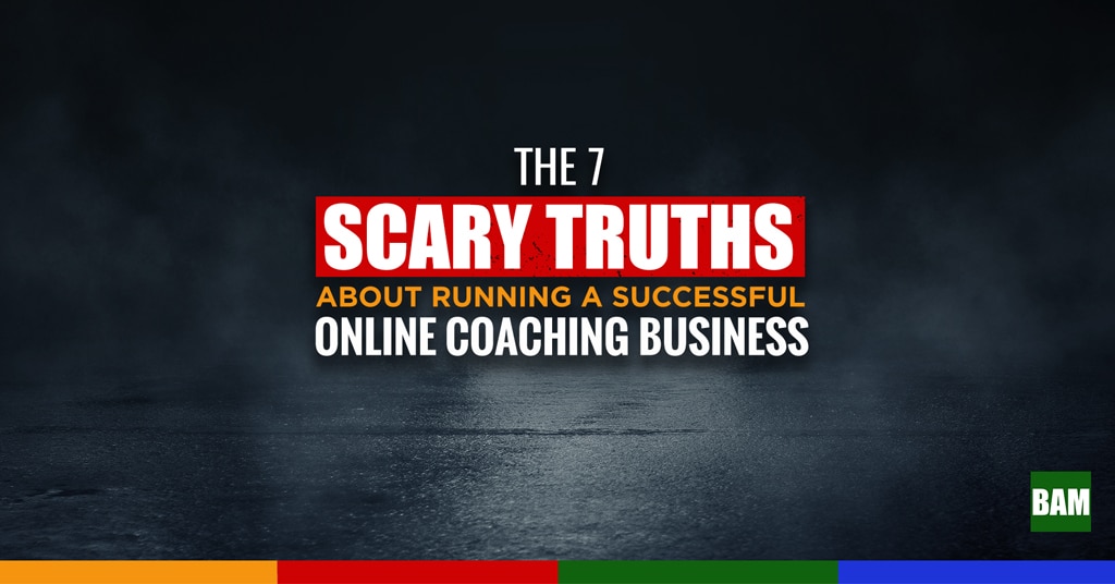 The 7 Scary Truths About Running a Successful Online Coaching Business