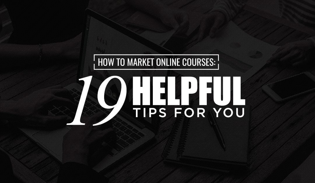 How To Market Online Courses: 19 Helpful Tips For You