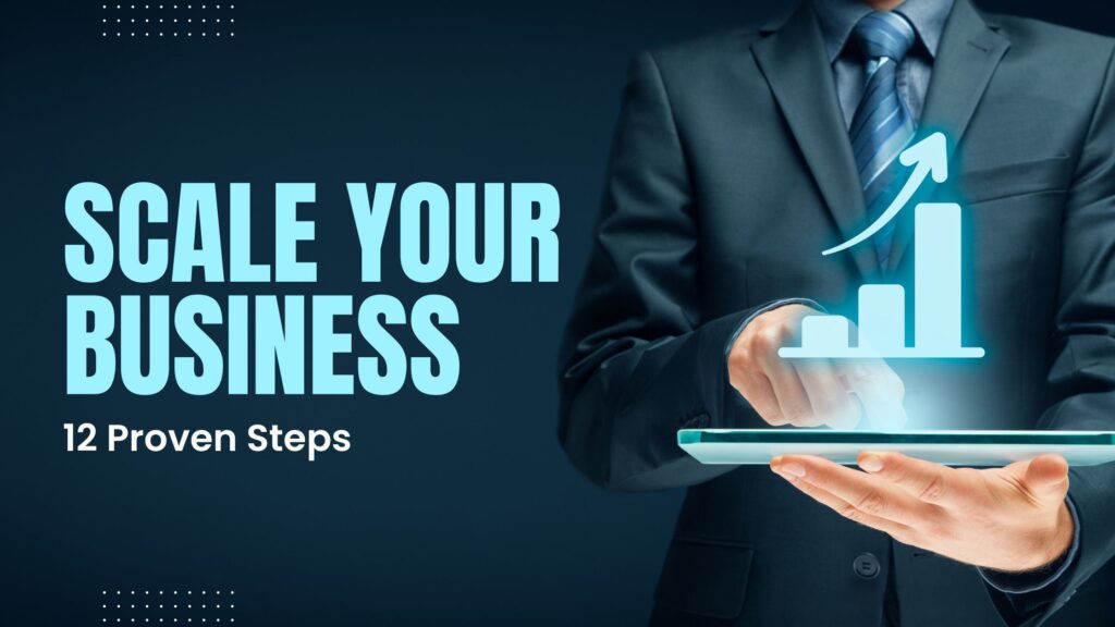 How To Scale Your Business: 12 Proven Steps